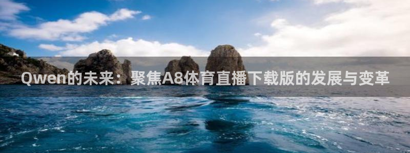 Qwen的未来：聚焦A8体育直播下载版的发展与变革